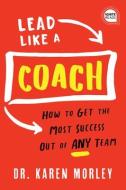 Lead Like a Coach: How to Get the Most Success Out of Any Team di Karen Morley edito da SIMPLE TRUTHS