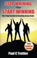 Stop Whining and Start Winning!: The 7-Step Formula for Reaching All Your Goals! di Paul C. Trottier edito da LIGHTNING SOURCE INC
