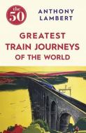 The 50 Greatest Train Journeys of the World di Anthony Lambert edito da Icon Books Ltd