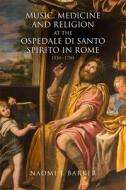 Music, Medicine and Religion at the Ospedale Di Santo Spirito in Rome: 1550-1750 di Naomi J. Barker edito da BOYDELL PR