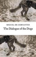 The Dialogue of the Dogs di Miguel de Cervantes Saavedra edito da Hesperus Press