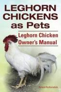 Leghorn Chickens. Leghorn Chickens as Pets. Leghorn Chicken Owner?s Manual. di Roland Ruthersdale edito da Imb Publishing