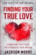 HOW TO GET THE LOVE YOU WANT: FINDING YO di JACKSON MOORE edito da LIGHTNING SOURCE UK LTD