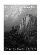 King Arthur and Robin Hood: The History and Folklore of England's Most Famous Folk Legends di Charles River Editors, Jesse Harasta edito da Createspace Independent Publishing Platform