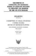 Subcommittee on Contracting and Technology Hearing on Legislative Initiatives to Strengthen and Modernize the Sbir and Sttr Programs di United States Congress, United States House of Representatives, Committee on Small Business edito da Createspace Independent Publishing Platform