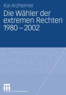 Die Wahler Der Extremen Rechten 1980 - 2002 di Kai Arzheimer edito da Vs Verlag Fur Sozialwissenschaften