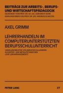 Lehrerhandeln im computerunterstützten Berufsschulunterricht di Axel Grimm edito da Lang, Peter GmbH