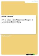 FDI in China - eine Analyse der Mergers & Acquisitions-Entwicklung di Philipp Trimborn edito da GRIN Publishing