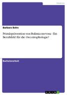 Primärprävention von Bulimia nervosa - Ein Berufsfeld für die Oecotrophologie? di Barbara Bohn edito da GRIN Publishing
