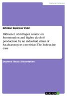 Influence of nitrogen source on fermentation and higher alcohol production by an industrial strain of Saccharomyces cere di Esteban Espinosa Vidal edito da GRIN Publishing