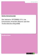 Die Initiative INTERREG IV A. im Grenzraum zwischen Bayern und der Tschechischen Republik di Stefan Bretschneider edito da GRIN Verlag