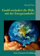 Ewald Verandert Die Welt, Mit Der Energieumkehr! di Bernd Otto edito da Books On Demand