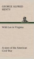 With Lee in Virginia: a story of the American Civil War di G. A. (George Alfred) Henty edito da TREDITION CLASSICS