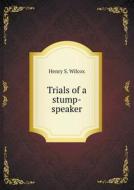 Trials Of A Stump-speaker di Henry S Wilcox edito da Book On Demand Ltd.