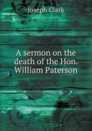 A Sermon On The Death Of The Hon. William Paterson di Joseph Clark edito da Book On Demand Ltd.