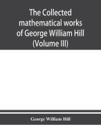 The Collected Mathematical Works Of Geor di GEORG WILLIAM HILL edito da Lightning Source Uk Ltd