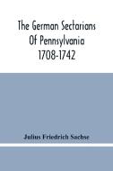 The German Sectarians Of Pennsylvania 1708-1742 di Julius Friedrich Sachse edito da Alpha Editions