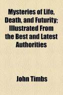 Mysteries Of Life, Death, And Futurity di John Timbs edito da General Books Llc