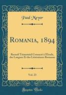 Romania, 1894, Vol. 23: Recueil Trimestriel Consacre A L'Etude, Des Langues Et Des Litteratures Romanes (Classic Reprint) di Paul Meyer edito da Forgotten Books