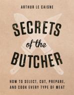 Secrets of the Butcher di Arthur Le Caisne edito da Black Dog & Leventhal Publishers Inc