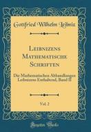 Leibnizens Mathematische Schriften, Vol. 2: Die Mathematischen Abhandlungen Leibnizens Enthaltend, Band II (Classic Reprint) di Gottfried Wilhelm Leibniz edito da Forgotten Books