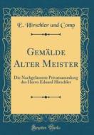 Gemalde Alter Meister: Die Nachgelassene Privatsammlung Des Herrn Eduard Hirschler (Classic Reprint) di E. Hirschler Und Comp edito da Forgotten Books