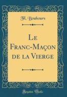 Le Franc-Macon de la Vierge (Classic Reprint) di Fl Bouhours edito da Forgotten Books