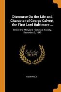 Discourse On The Life And Character Of George Calvert, The First Lord Baltimore ... di Anonymous edito da Franklin Classics Trade Press