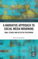 A Narrative Approach To Social Media Mourning di Korina Giaxoglou edito da Taylor & Francis Ltd