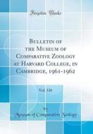 Bulletin of the Museum of Comparative Zoology at Harvard College, in Cambridge, 1961-1962, Vol. 126 (Classic Reprint) di Museum Of Comparative Zoology edito da Forgotten Books