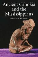 Ancient Cahokia and the Mississippians di Timothy R. Pauketat edito da Cambridge University Press