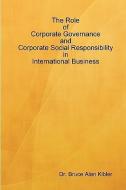 The Role of Corporate Governance and Corporate Social Responsibility in International Business di Bruce Kibler edito da Bruce Alan Kibler