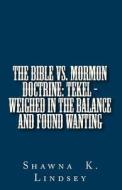 The Bible vs. Mormon Doctrine: Tekel - Weighed in the Balance and Found Wanting di Shawna K. Lindsey edito da Shawna K.\Lindsey