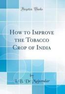 How to Improve the Tobacco Crop of India (Classic Reprint) di I. B. De Majumdar edito da Forgotten Books