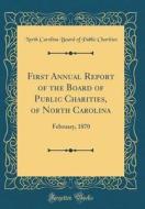First Annual Report of the Board of Public Charities, of North Carolina: February, 1870 (Classic Reprint) di North Carolina Board of Publi Charities edito da Forgotten Books