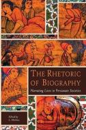 The Rhetoric of Biography - Narrating Lives in Persianate Societies di L. Marlow edito da Harvard University Press