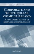 Corporate and White-Collar Crime in Ireland di Joe McGrath edito da Manchester University Press