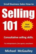 Selling 101: Consultative Selling Skills: For New Entrepreneurs, Free Agents, Consultants di Michael T. McGaulley edito da Champlain House Media