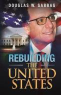 Rebuilding the United States: What I Would Do as President di Douglas W. Sabbag edito da Triumph Ventures, Incorporated