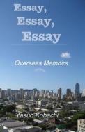 Essay, Essay, Essay: The Overseas Memoirs of Yasuo Kobachi di Yasuo Kobachi edito da Savant Books & Publications LLC