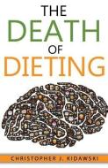The Death of Dieting: Lose Weight, Banish Allergies, and Feed Your Body What It Needs to Thrive! di Christopher J. Kidawski edito da Influential Health Solutions