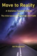 Move to Reality: A Statistics Teacher's Guide to The Intersection of Science and Faith di Bill Richardson edito da LIGHTNING SOURCE INC