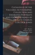 Catalogue of the Valuable Autographic Collection and Engraved Portraits and Views Gathered by the Late Charles Colcock Jones edito da LIGHTNING SOURCE INC