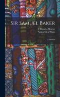 Sir Samuel Baker: A Memoir di Arthur Silva White, T. Douglas Murray edito da LEGARE STREET PR