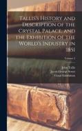 Tallis's History and Description of the Crystal Palace, and the Exhibition of the World's Industry in 1851; Volume 2 di Great Exhibition, John Tallis, Jacob George Strutt edito da LEGARE STREET PR