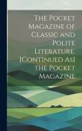 The Pocket Magazine of Classic and Polite Literature. [Continued As] the Pocket Magazine di Anonymous edito da LEGARE STREET PR