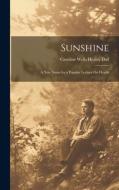 Sunshine: A New Name for a Popular Lecture On Health di Caroline Wells Healey Dall edito da LEGARE STREET PR