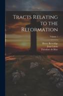 Tracts Relating to the Reformation; Volume 1 di Théodore De Bèze, Jean Calvin, Henry Beveridge edito da LEGARE STREET PR