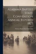 Alabama Baptist State Convention Annual Reports 1823 edito da LEGARE STREET PR