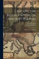 Cracow, the Royal Capital of Ancient Poland: Its History and Antiquities di Leonard Lepszy, Roman Dyboski edito da LEGARE STREET PR